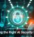 Choosing the Right AI Security Solution